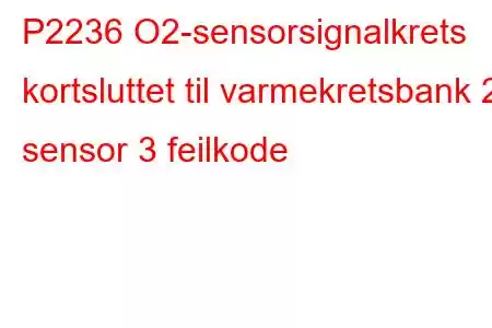 P2236 O2-sensorsignalkrets kortsluttet til varmekretsbank 2 sensor 3 feilkode