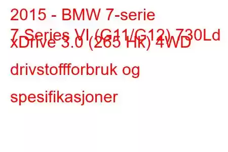 2015 - BMW 7-serie
7 Series VI (G11/G12) 730Ld xDrive 3.0 (265 Hk) 4WD drivstoffforbruk og spesifikasjoner