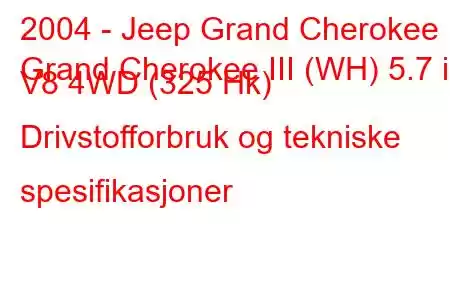 2004 - Jeep Grand Cherokee
Grand Cherokee III (WH) 5.7 i V8 4WD (325 Hk) Drivstofforbruk og tekniske spesifikasjoner