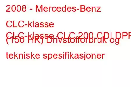 2008 - Mercedes-Benz CLC-klasse
CLC-klasse CLC 200 CDI DPF (150 HK) Drivstofforbruk og tekniske spesifikasjoner