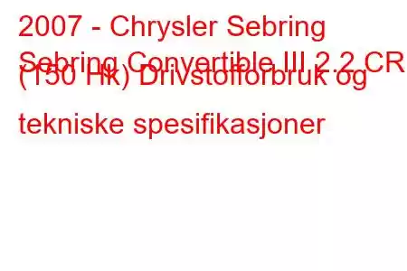 2007 - Chrysler Sebring
Sebring Convertible III 2.2 CRD (150 Hk) Drivstofforbruk og tekniske spesifikasjoner