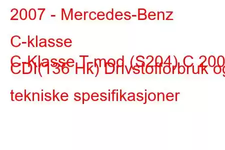 2007 - Mercedes-Benz C-klasse
C-Klasse T-mod (S204) C 200 CDI(136 Hk) Drivstofforbruk og tekniske spesifikasjoner