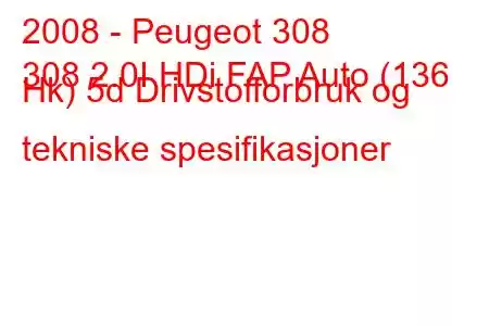 2008 - Peugeot 308
308 2.0I HDi FAP Auto (136 Hk) 5d Drivstofforbruk og tekniske spesifikasjoner