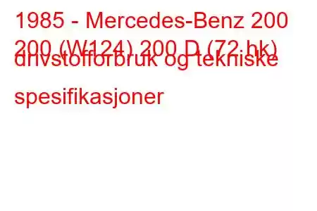 1985 - Mercedes-Benz 200
200 (W124) 200 D (72 hk) drivstofforbruk og tekniske spesifikasjoner