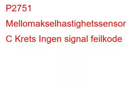 P2751 Mellomakselhastighetssensor C Krets Ingen signal feilkode