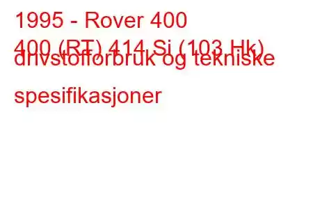 1995 - Rover 400
400 (RT) 414 Si (103 Hk) drivstofforbruk og tekniske spesifikasjoner