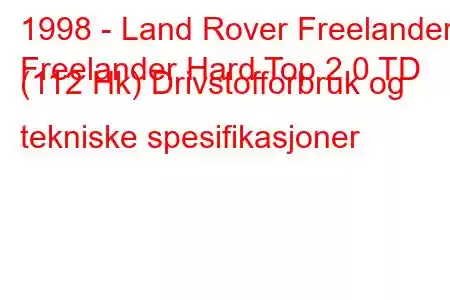 1998 - Land Rover Freelander
Freelander Hard Top 2.0 TD (112 Hk) Drivstofforbruk og tekniske spesifikasjoner