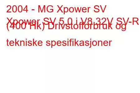 2004 - MG Xpower SV
Xpower SV 5.0 i V8 32V SV-R (400 Hk) Drivstofforbruk og tekniske spesifikasjoner