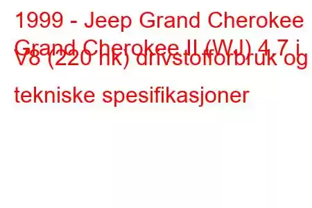 1999 - Jeep Grand Cherokee
Grand Cherokee II (WJ) 4.7 i V8 (220 hk) drivstofforbruk og tekniske spesifikasjoner