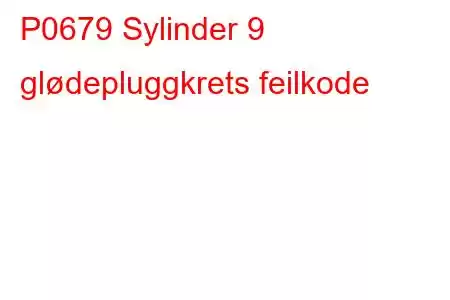 P0679 Sylinder 9 glødepluggkrets feilkode