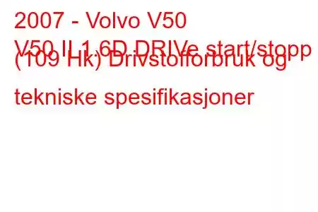 2007 - Volvo V50
V50 II 1.6D DRIVe start/stopp (109 Hk) Drivstofforbruk og tekniske spesifikasjoner