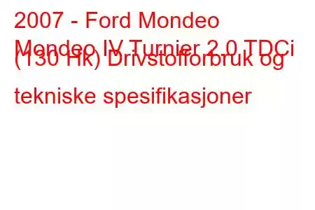 2007 - Ford Mondeo
Mondeo IV Turnier 2.0 TDCi (130 Hk) Drivstofforbruk og tekniske spesifikasjoner