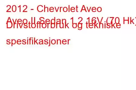 2012 - Chevrolet Aveo
Aveo II Sedan 1.2 16V (70 Hk) Drivstofforbruk og tekniske spesifikasjoner