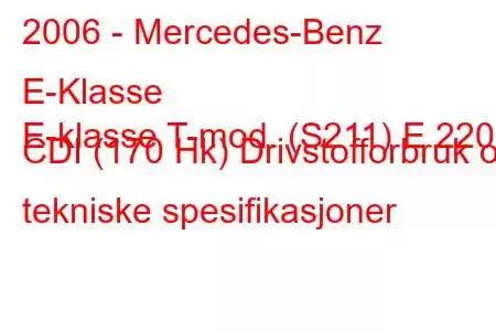 2006 - Mercedes-Benz E-Klasse
E-klasse T-mod. (S211) E 220 CDI (170 Hk) Drivstofforbruk og tekniske spesifikasjoner