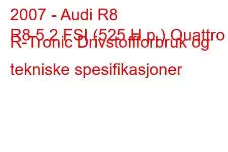 2007 - Audi R8
R8 5.2 FSI (525 H.p.) Quattro R-Tronic Drivstoffforbruk og tekniske spesifikasjoner