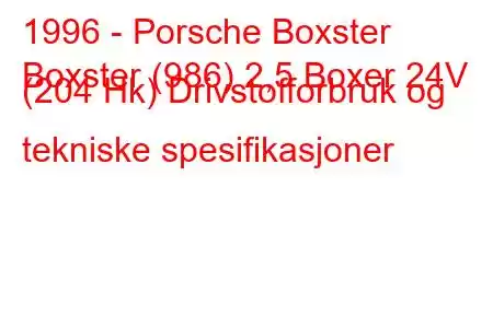 1996 - Porsche Boxster
Boxster (986) 2,5 Boxer 24V (204 Hk) Drivstofforbruk og tekniske spesifikasjoner