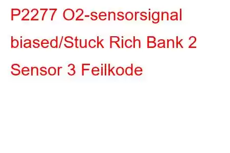 P2277 O2-sensorsignal biased/Stuck Rich Bank 2 Sensor 3 Feilkode