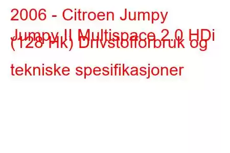 2006 - Citroen Jumpy
Jumpy II Multispace 2.0 HDi (128 Hk) Drivstofforbruk og tekniske spesifikasjoner