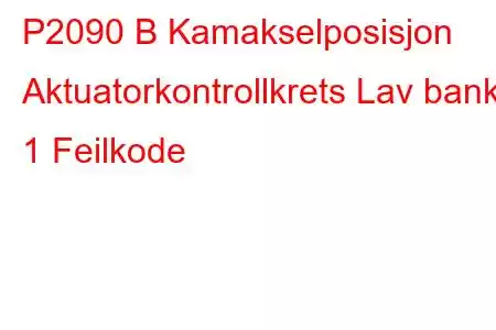 P2090 B Kamakselposisjon Aktuatorkontrollkrets Lav bank 1 Feilkode