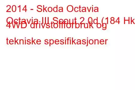 2014 - Skoda Octavia
Octavia III Scout 2.0d (184 Hk) 4WD drivstoffforbruk og tekniske spesifikasjoner