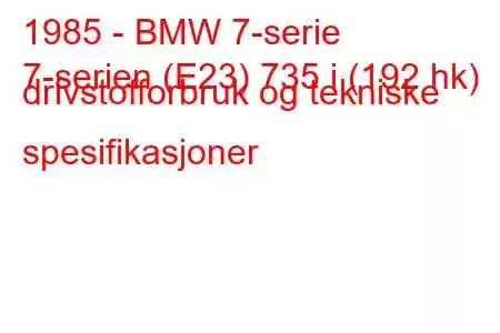 1985 - BMW 7-serie
7-serien (E23) 735 i (192 hk) drivstofforbruk og tekniske spesifikasjoner