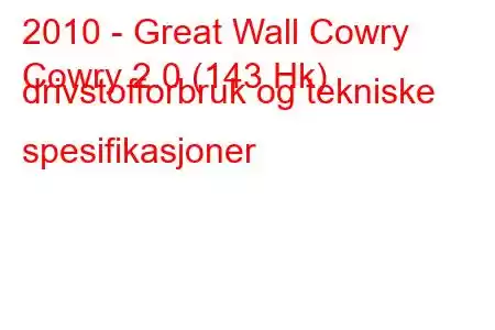 2010 - Great Wall Cowry
Cowry 2.0 (143 Hk) drivstofforbruk og tekniske spesifikasjoner