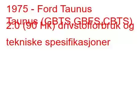 1975 - Ford Taunus
Taunus (GBTS,GBFS,CBTS) 2.0 (90 Hk) drivstofforbruk og tekniske spesifikasjoner