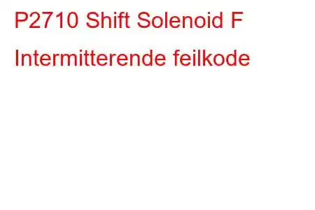 P2710 Shift Solenoid F Intermitterende feilkode