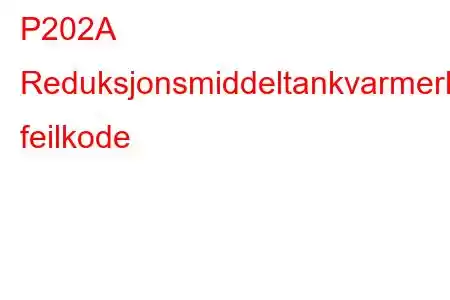 P202A Reduksjonsmiddeltankvarmerkontrollkrets/åpen feilkode