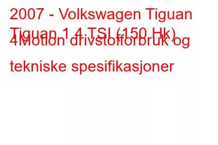 2007 - Volkswagen Tiguan
Tiguan 1.4 TSI (150 Hk) 4Motion drivstofforbruk og tekniske spesifikasjoner