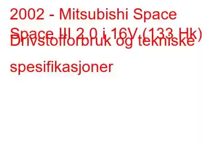 2002 - Mitsubishi Space
Space III 2.0 i 16V (133 Hk) Drivstofforbruk og tekniske spesifikasjoner