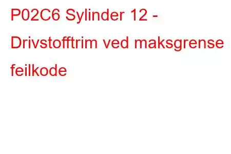 P02C6 Sylinder 12 - Drivstofftrim ved maksgrense feilkode