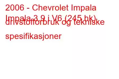 2006 - Chevrolet Impala
Impala 3.9 i V6 (245 hk) drivstofforbruk og tekniske spesifikasjoner