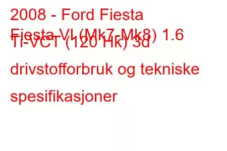 2008 - Ford Fiesta
Fiesta VI (Mk7-Mk8) 1.6 Ti-VCT (120 Hk) 3d drivstofforbruk og tekniske spesifikasjoner