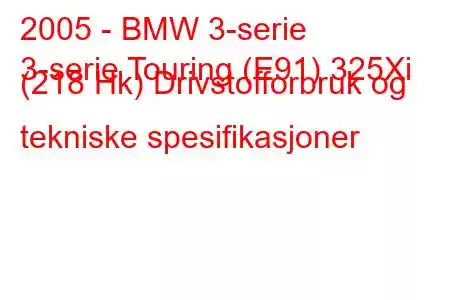 2005 - BMW 3-serie
3-serie Touring (E91) 325Xi (218 Hk) Drivstofforbruk og tekniske spesifikasjoner