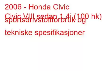 2006 - Honda Civic
Civic VIII sedan 1.4i (100 hk) sportsdrivstoffforbruk og tekniske spesifikasjoner