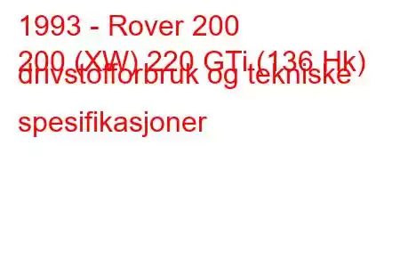 1993 - Rover 200
200 (XW) 220 GTi (136 Hk) drivstofforbruk og tekniske spesifikasjoner