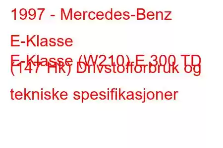 1997 - Mercedes-Benz E-Klasse
E-Klasse (W210) E 300 TD (147 Hk) Drivstofforbruk og tekniske spesifikasjoner