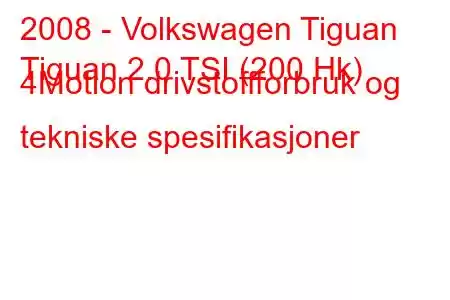 2008 - Volkswagen Tiguan
Tiguan 2.0 TSI (200 Hk) 4Motion drivstoffforbruk og tekniske spesifikasjoner