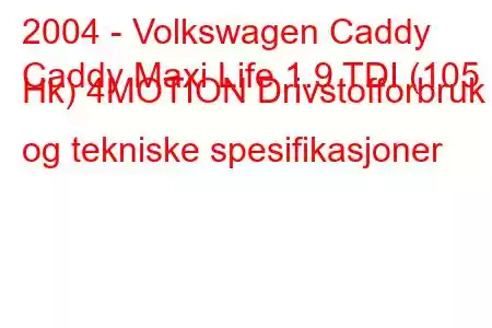 2004 - Volkswagen Caddy
Caddy Maxi Life 1.9 TDI (105 Hk) 4MOTION Drivstofforbruk og tekniske spesifikasjoner