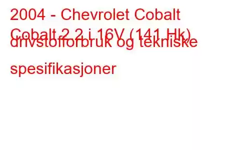 2004 - Chevrolet Cobalt
Cobalt 2.2 i 16V (141 Hk) drivstofforbruk og tekniske spesifikasjoner