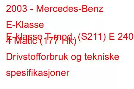 2003 - Mercedes-Benz E-Klasse
E-klasse T-mod. (S211) E 240 4 Matic (177 Hk) Drivstofforbruk og tekniske spesifikasjoner