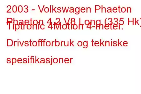 2003 - Volkswagen Phaeton
Phaeton 4.2 V8 Long (335 Hk) Tiptronic 4Motion 4-meter. Drivstoffforbruk og tekniske spesifikasjoner