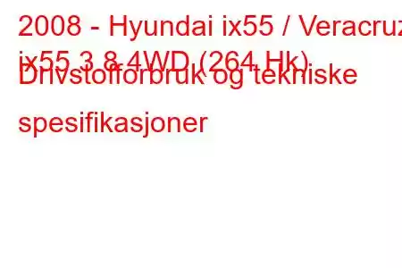 2008 - Hyundai ix55 / Veracruz
ix55 3.8 4WD (264 Hk) Drivstofforbruk og tekniske spesifikasjoner