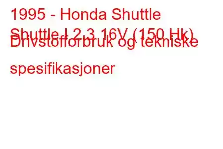 1995 - Honda Shuttle
Shuttle I 2.3 16V (150 Hk) Drivstofforbruk og tekniske spesifikasjoner