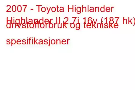 2007 - Toyota Highlander
Highlander II 2.7i 16v (187 hk) drivstofforbruk og tekniske spesifikasjoner