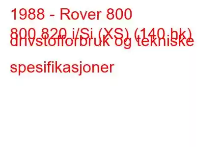 1988 - Rover 800
800 820 i/Si (XS) (140 hk) drivstofforbruk og tekniske spesifikasjoner