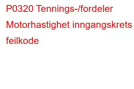 P0320 Tennings-/fordeler Motorhastighet inngangskrets feilkode