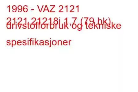 1996 - VAZ 2121
2121 21218i 1,7 (79 hk) drivstofforbruk og tekniske spesifikasjoner