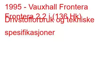 1995 - Vauxhall Frontera
Frontera 2.2 i (136 Hk) Drivstofforbruk og tekniske spesifikasjoner